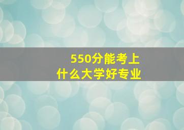 550分能考上什么大学好专业