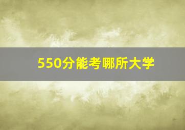 550分能考哪所大学