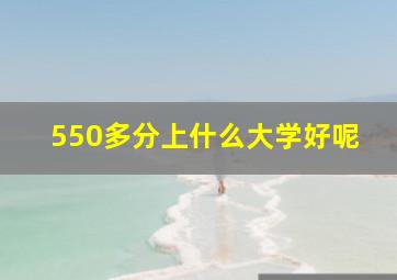 550多分上什么大学好呢