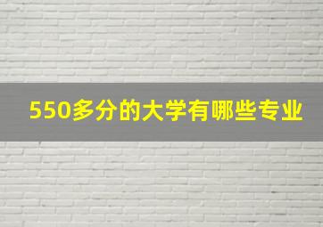 550多分的大学有哪些专业