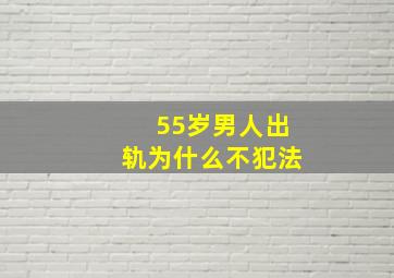 55岁男人出轨为什么不犯法