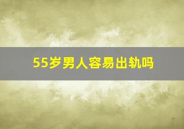 55岁男人容易出轨吗