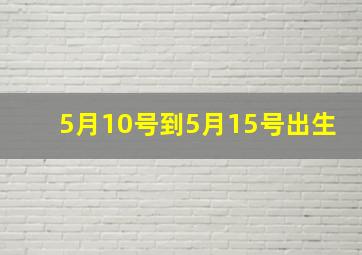 5月10号到5月15号出生