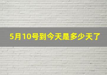 5月10号到今天是多少天了