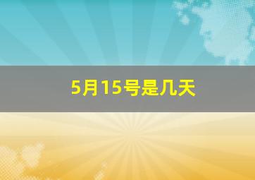 5月15号是几天