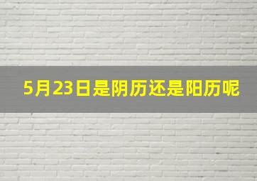 5月23日是阴历还是阳历呢