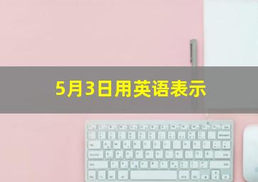 5月3日用英语表示