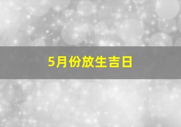 5月份放生吉日