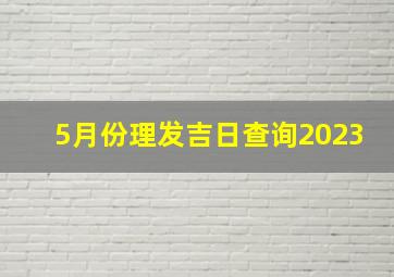 5月份理发吉日查询2023