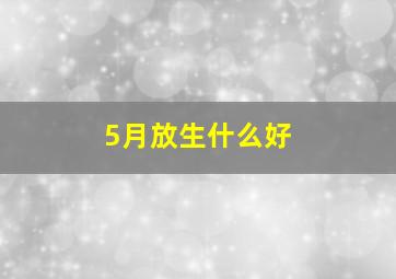 5月放生什么好