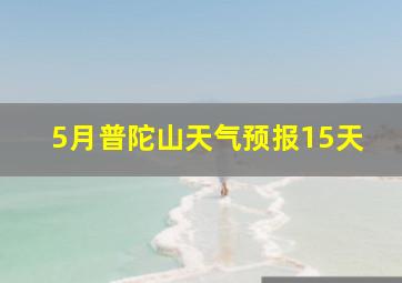 5月普陀山天气预报15天