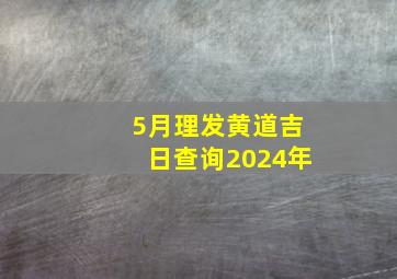 5月理发黄道吉日查询2024年