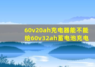 60v20ah充电器能不能给60v32ah蓄电池充电