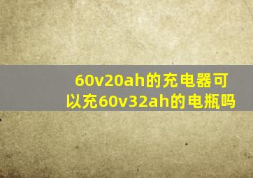 60v20ah的充电器可以充60v32ah的电瓶吗