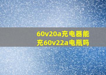 60v20a充电器能充60v22a电瓶吗