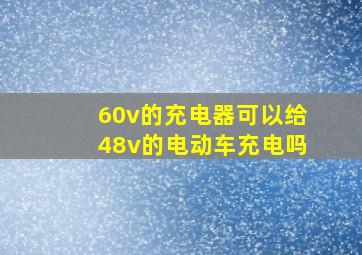 60v的充电器可以给48v的电动车充电吗