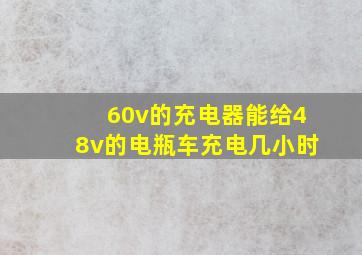 60v的充电器能给48v的电瓶车充电几小时