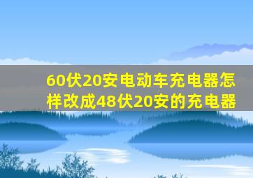 60伏20安电动车充电器怎样改成48伏20安的充电器