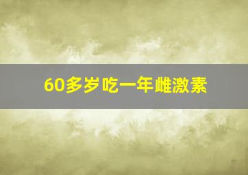 60多岁吃一年雌激素