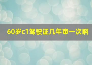 60岁c1驾驶证几年审一次啊