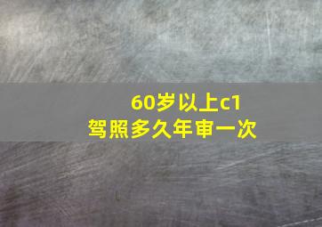 60岁以上c1驾照多久年审一次