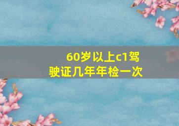 60岁以上c1驾驶证几年年检一次