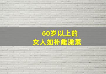 60岁以上的女人如补雌激素