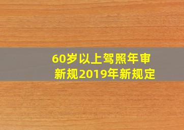 60岁以上驾照年审新规2019年新规定