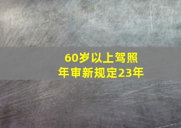 60岁以上驾照年审新规定23年