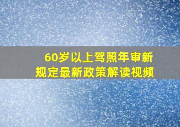 60岁以上驾照年审新规定最新政策解读视频