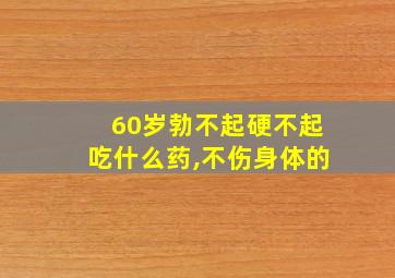 60岁勃不起硬不起吃什么药,不伤身体的