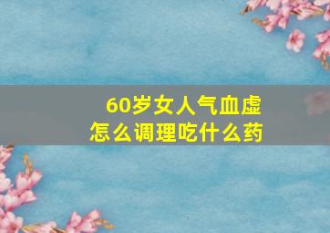 60岁女人气血虚怎么调理吃什么药