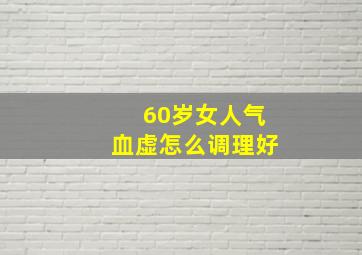 60岁女人气血虚怎么调理好