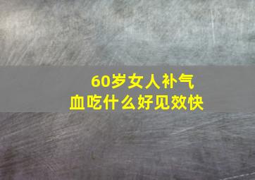 60岁女人补气血吃什么好见效快