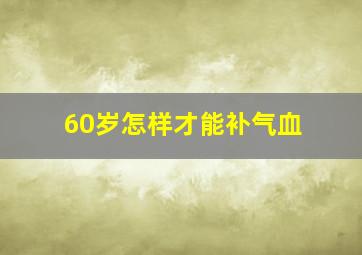 60岁怎样才能补气血