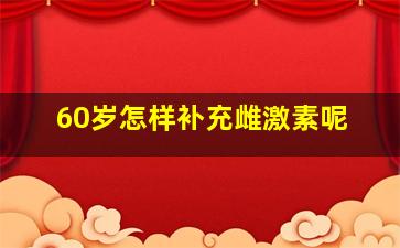 60岁怎样补充雌激素呢