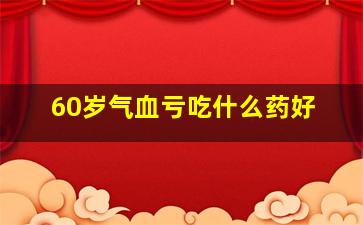 60岁气血亏吃什么药好