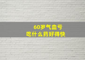 60岁气血亏吃什么药好得快