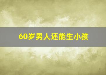 60岁男人还能生小孩