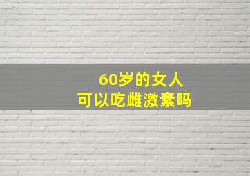 60岁的女人可以吃雌激素吗