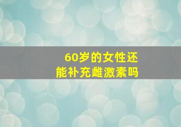 60岁的女性还能补充雌激素吗