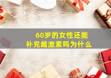 60岁的女性还能补充雌激素吗为什么