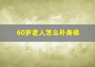 60岁老人怎么补身体