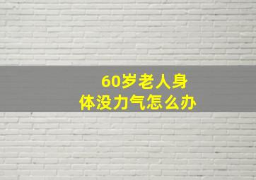 60岁老人身体没力气怎么办