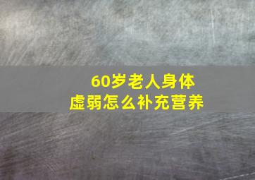 60岁老人身体虚弱怎么补充营养