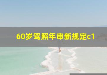 60岁驾照年审新规定c1