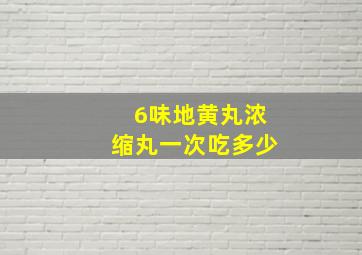 6味地黄丸浓缩丸一次吃多少