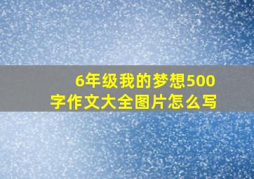 6年级我的梦想500字作文大全图片怎么写