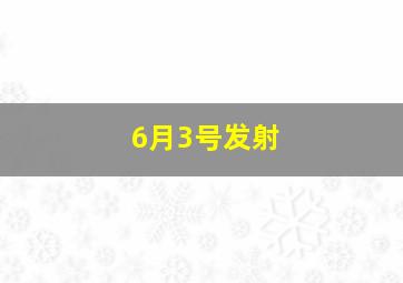 6月3号发射