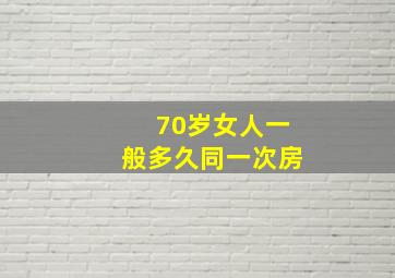 70岁女人一般多久同一次房